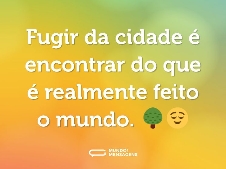 Fugir da cidade é encontrar do que é realmente feito o mundo. 🌳😌