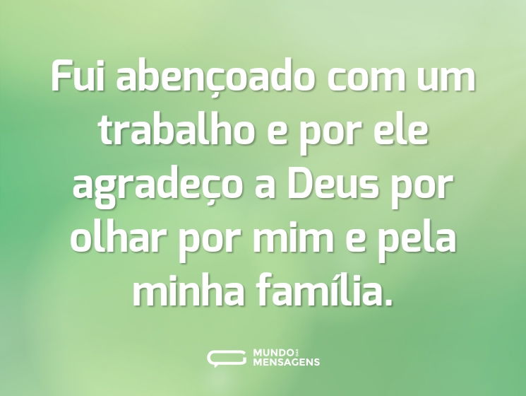 Fui abençoado com um trabalho e por ele agradeço a Deus por olhar por mim e pela minha família.