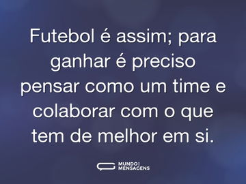 Futebol é assim; para ganhar é preciso pensar como um time e colaborar com o que tem de melhor em si.