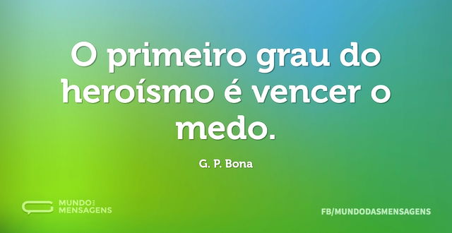 O primeiro grau do heroísmo é vencer o m...