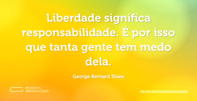 Liberdade significa responsabilidade. É ...