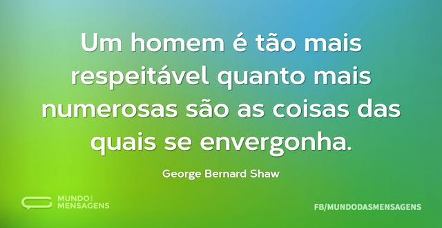 Um homem é tão mais respeitável quanto m...