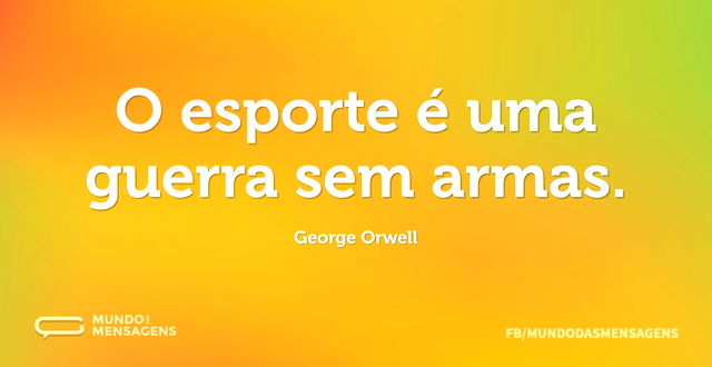 O esporte é uma guerra sem armas...