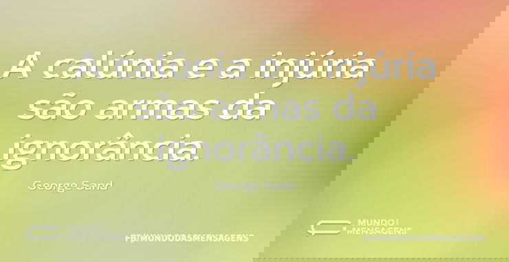 A calúnia e a injúria são armas da ignor...