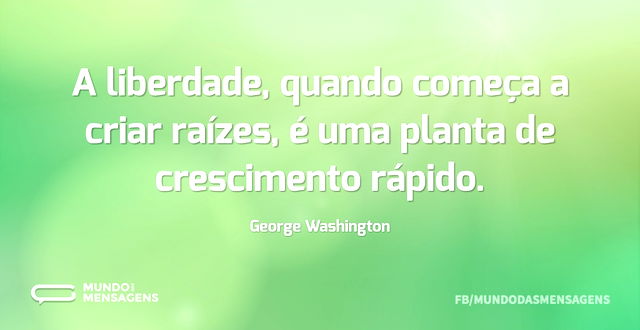 A liberdade, quando começa a criar raíze...