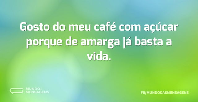 Gosto do meu café com açúcar porque de a...