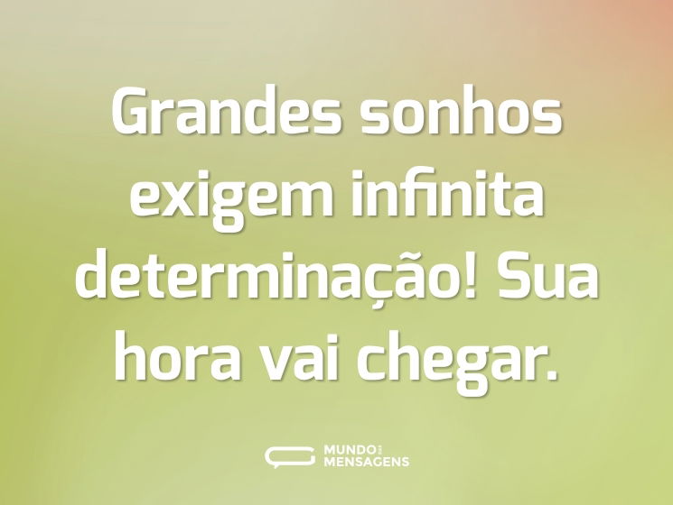 Grandes sonhos exigem infinita determinação! Sua hora vai chegar.