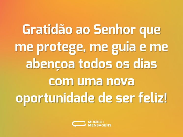 Gratidão ao Senhor que me protege, me guia e me abençoa todos os dias com uma nova oportunidade de ser feliz!