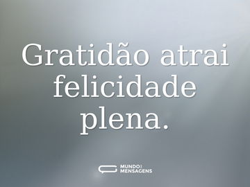 Gratidão atrai felicidade plena.