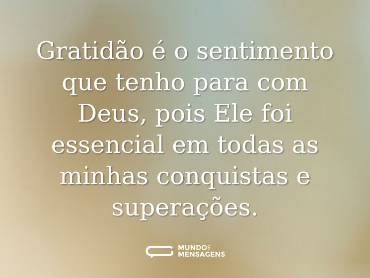 Gratidão é o sentimento que tenho para com Deus, pois Ele foi essencial em todas as minhas conquistas e superações.