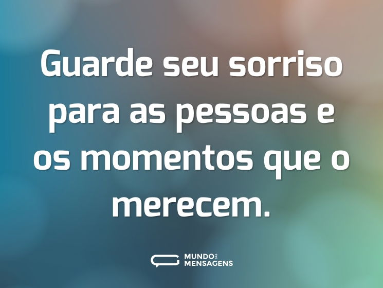 Guarde seu sorriso para as pessoas e os momentos que o merecem.