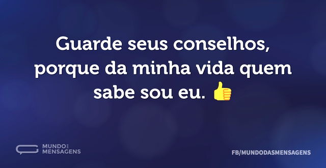 Guarde seus conselhos, porque da minha v...