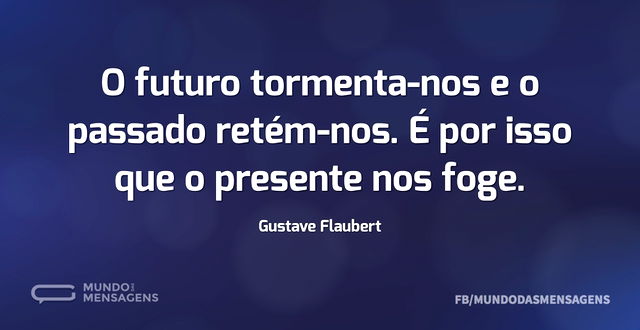 O futuro tormenta-nos e o passado retém-...