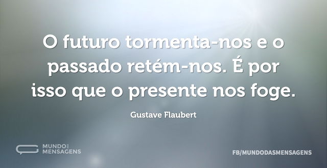 O futuro tormenta-nos e o passado retém-...