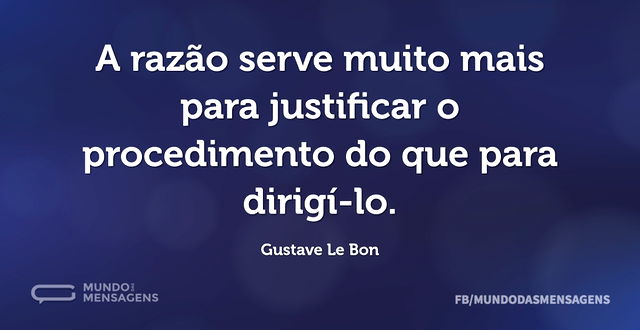 A razão serve muito mais para justificar...