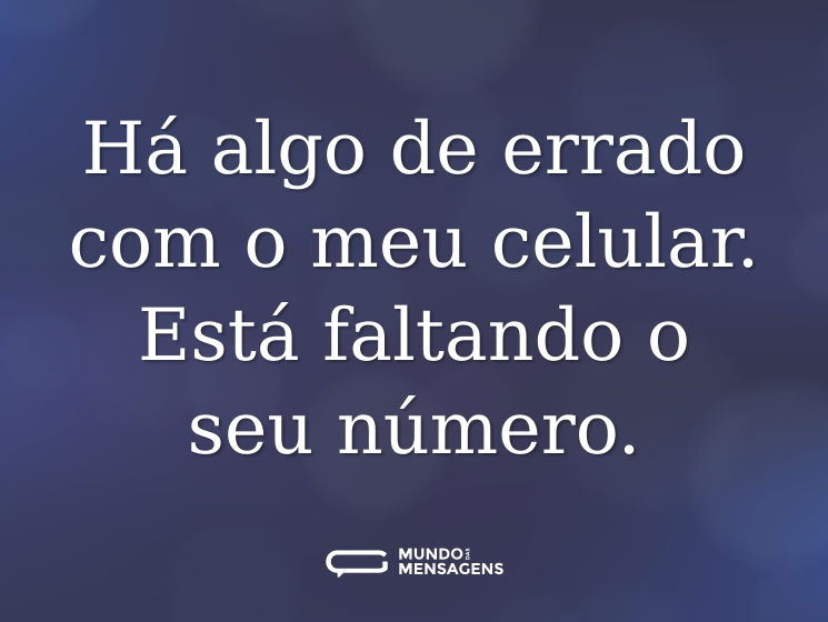 Há algo de errado com o meu celular. Está faltando o seu número.