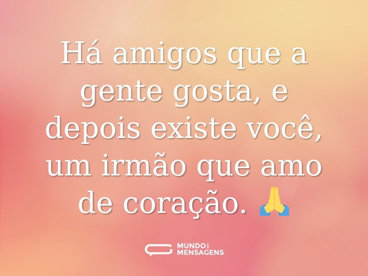 Há amigos que a gente gosta, e depois existe você, um irmão que amo de coração. 🙏