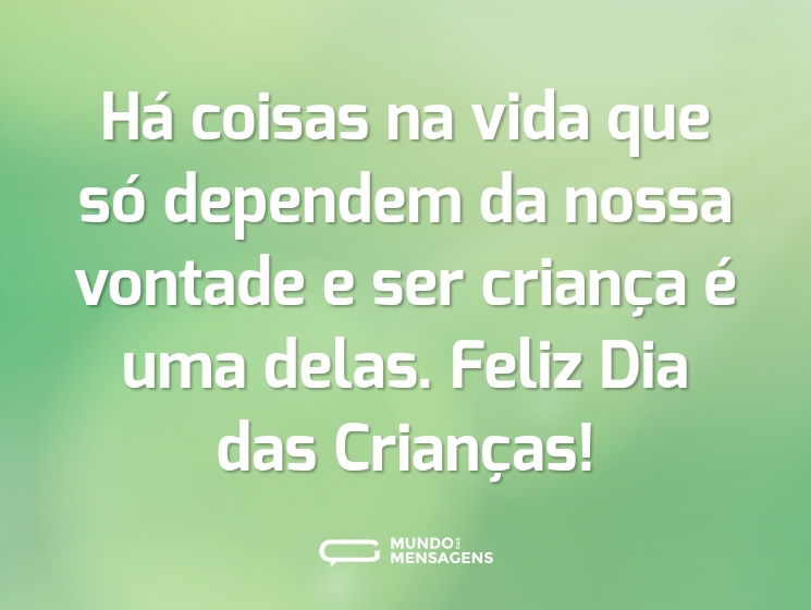 Há coisas na vida que só dependem da nossa vontade e ser criança é uma delas. Feliz Dia das Crianças!