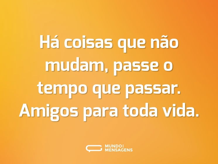 Há coisas que não mudam, passe o tempo que passar. Amigos para toda vida.