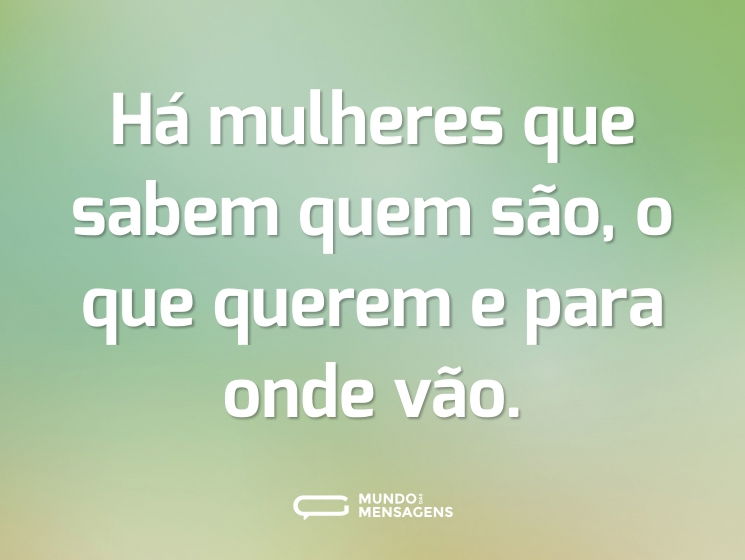 Há mulheres que sabem quem são, o que querem e para onde vão.
