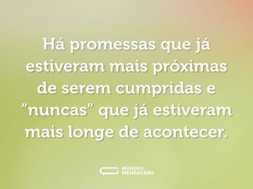 Há promessas que já estiveram mais próximas de serem cumpridas e “nuncas” que já estiveram mais longe de acontecer.