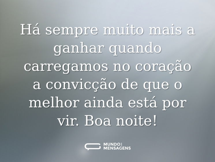 Há sempre muito mais a ganhar quando carregamos no coração a convicção de que o melhor ainda está por vir. Boa noite!