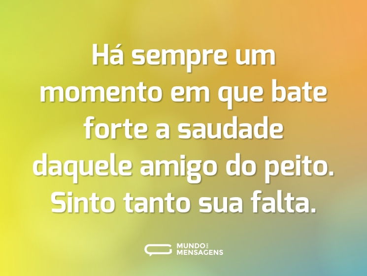 Há sempre um momento em que bate forte a saudade daquele amigo do peito. Sinto tanto sua falta.