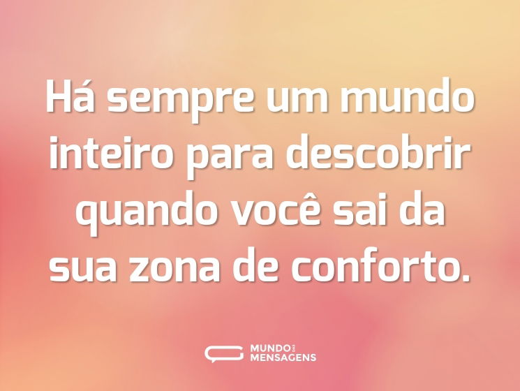 Há sempre um mundo inteiro para descobrir quando você sai da sua zona de conforto.