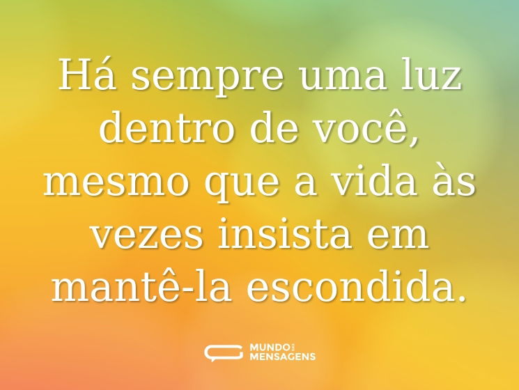 Há sempre uma luz dentro de você, mesmo que a vida às vezes insista em mantê-la escondida.