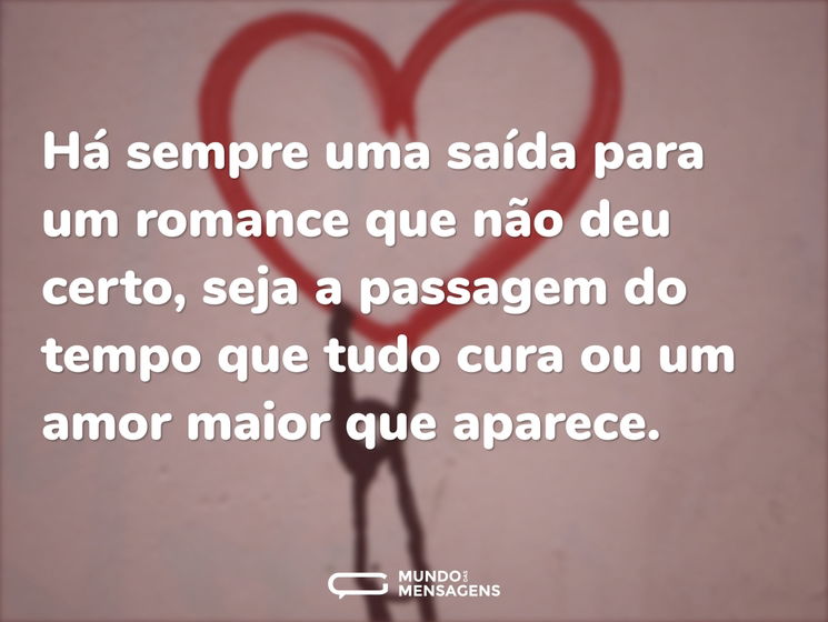 Há sempre uma saída para um romance que não deu certo, seja a passagem do tempo que tudo cura ou um amor maior que aparece.