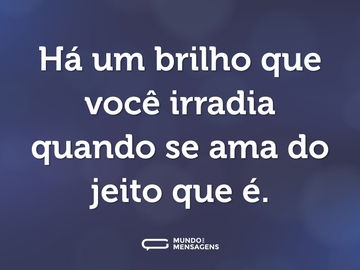 Há um brilho que você irradia quando se ama do jeito que é.