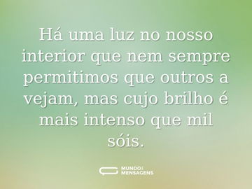 Há uma luz no nosso interior que nem sempre permitimos que outros a vejam, mas cujo brilho é mais intenso que mil sóis.