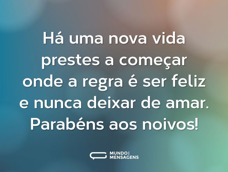 Há uma nova vida prestes a começar onde a regra é ser feliz e nunca deixar de amar. Parabéns aos noivos!
