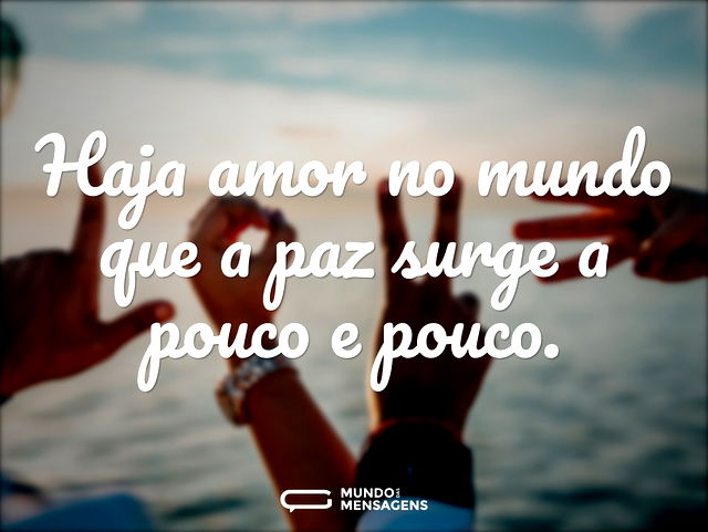 Haja amor no mundo que a paz surge a pou...