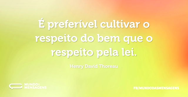 É preferível cultivar o respeito do bem ...