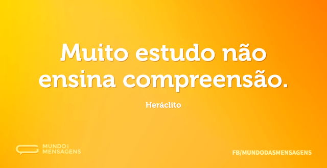 Muito estudo não ensina compreensão...