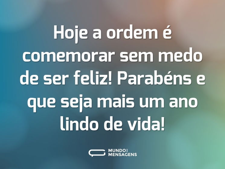 Hoje a ordem é comemorar sem medo de ser feliz! Parabéns e que seja mais um ano lindo de vida!
