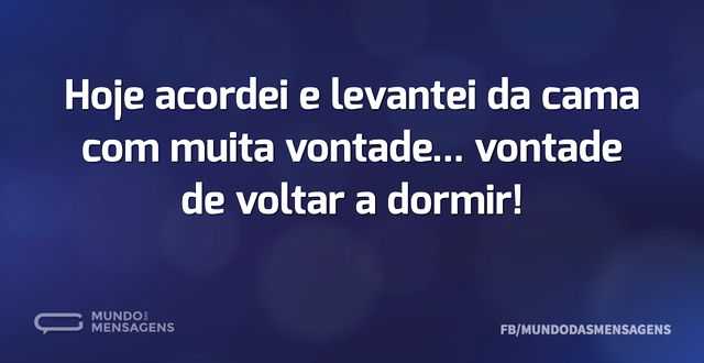 Hoje acordei e levantei da cama com muit...