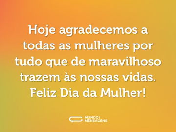 Hoje agradecemos a todas as mulheres por tudo que de maravilhoso trazem às nossas vidas. Feliz Dia da Mulher!