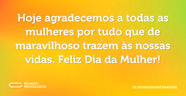 Hoje agradecemos a todas as mulheres por...