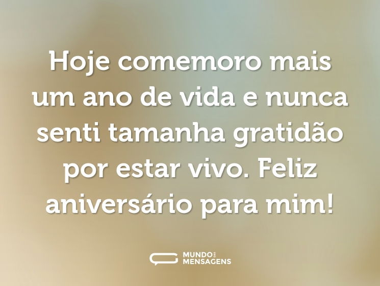 Hoje comemoro mais um ano de vida e nunca senti tamanha gratidão por estar vivo. Feliz aniversário para mim!