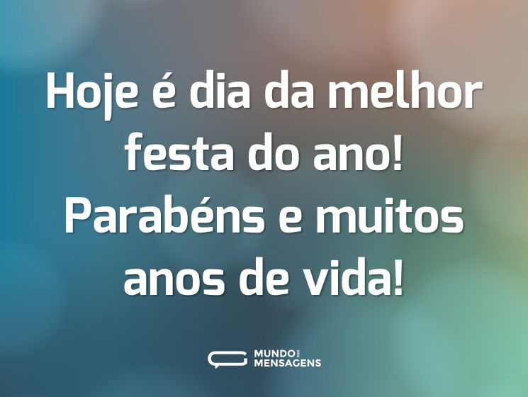Hoje é dia da melhor festa do ano! Parabéns e muitos anos de vida!