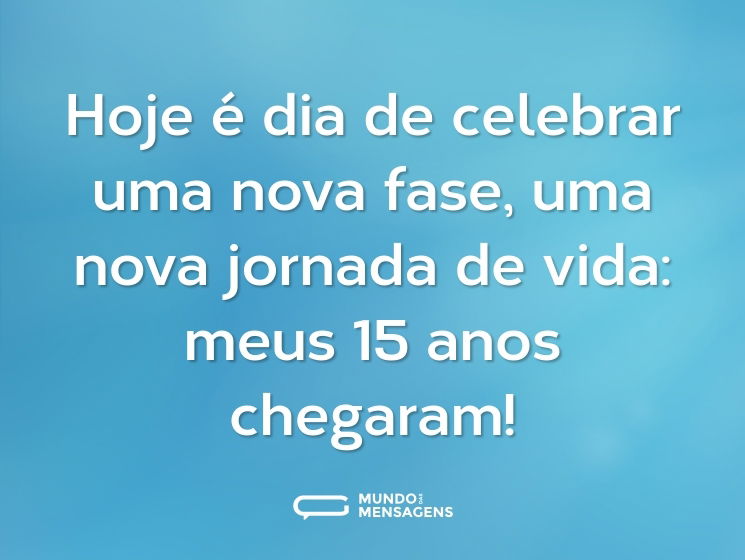 Hoje é dia de celebrar uma nova fase, uma nova jornada de vida: meus 15 anos chegaram!
