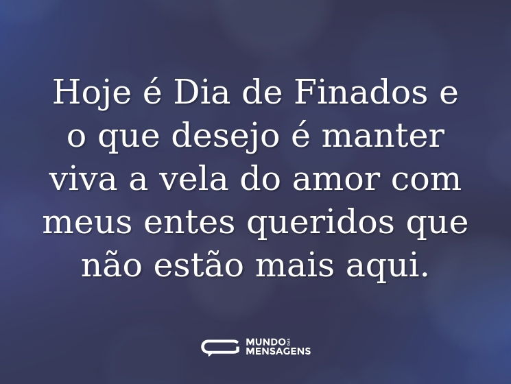 Hoje é Dia de Finados e o que desejo é manter viva a vela do amor com meus entes queridos que não estão mais aqui.