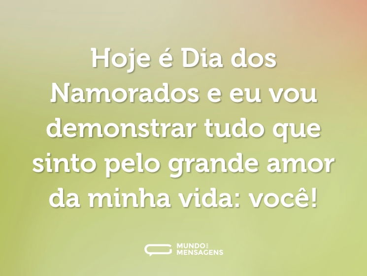 Hoje é Dia dos Namorados e eu vou demonstrar tudo que sinto pelo grande amor da minha vida: você!