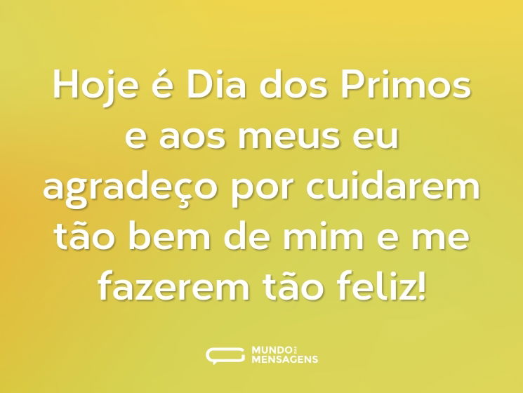Hoje é Dia dos Primos e aos meus eu agradeço por cuidarem tão bem de mim e me fazerem tão feliz!