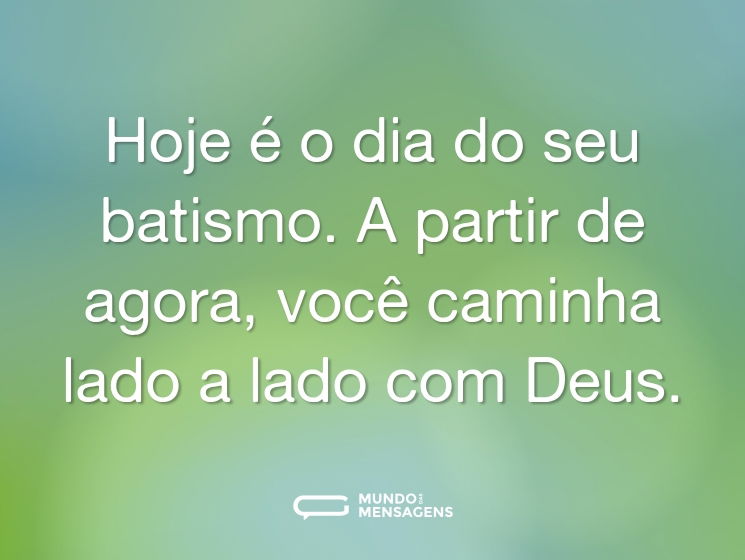 Hoje é o dia do seu batismo. A partir de agora, você caminha lado a lado com Deus.