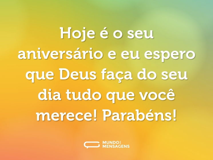 Hoje é o seu aniversário e eu espero que Deus faça do seu dia tudo que você merece! Parabéns!