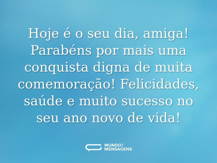 Hoje é o seu dia, amiga! Parabéns por mais uma conquista digna de muita comemoração! Felicidades, saúde e muito sucesso no seu ano novo de vida!