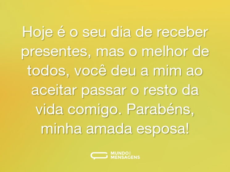 Hoje é o seu dia de receber presentes, mas o melhor de todos, você deu a mim ao aceitar passar o resto da vida comigo. Parabéns, minha amada esposa!